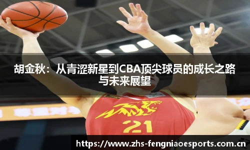 胡金秋:从青涩新星到CBA顶尖球员的成长之路与未来展望